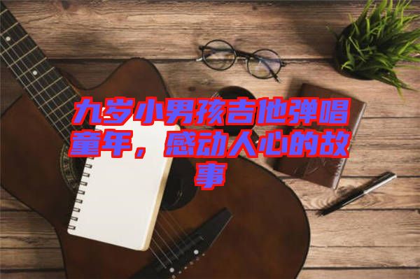 九歲小男孩吉他彈唱童年，感動人心的故事