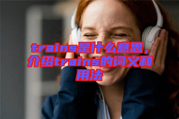 trains是什么意思，介紹trains的詞義和用法