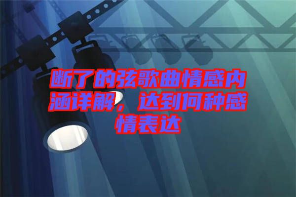 斷了的弦歌曲情感內(nèi)涵詳解，達(dá)到何種感情表達(dá)