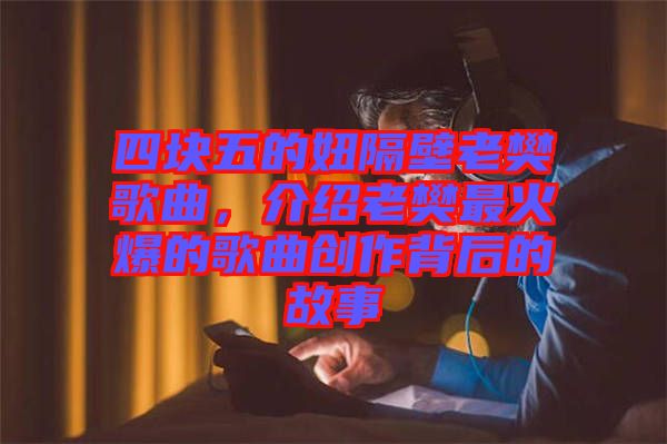 四塊五的妞隔壁老樊歌曲，介紹老樊最火爆的歌曲創(chuàng)作背后的故事