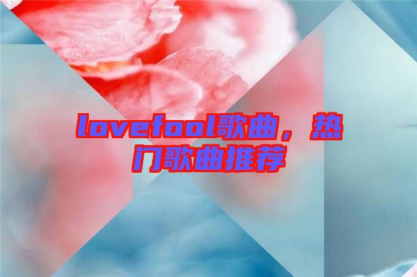 lovefool歌曲，熱門歌曲推薦