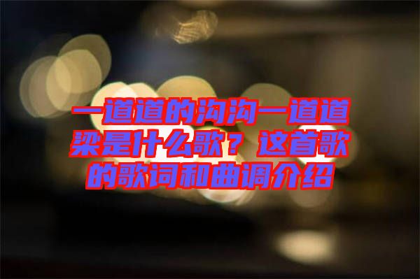 一道道的溝溝一道道梁是什么歌？這首歌的歌詞和曲調(diào)介紹