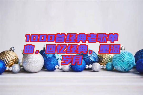 1000首經(jīng)典老歌單曲，回憶經(jīng)典，重溫歲月