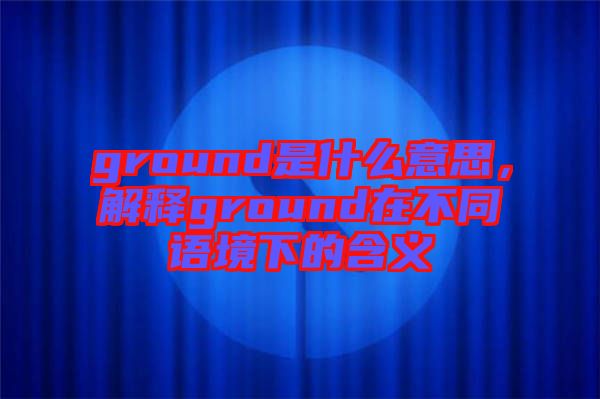 ground是什么意思，解釋ground在不同語(yǔ)境下的含義