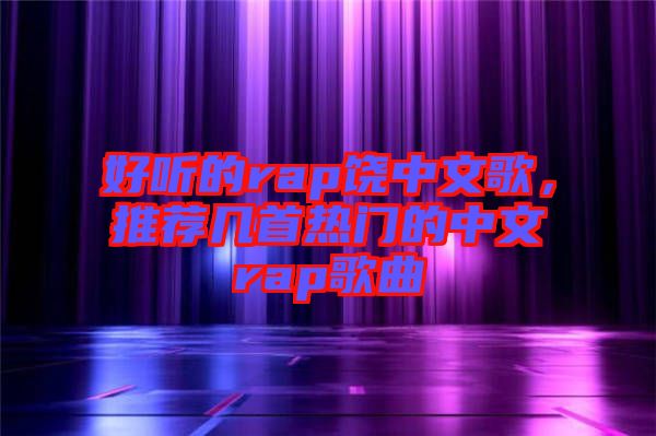 好聽的rap饒中文歌，推薦幾首熱門的中文rap歌曲