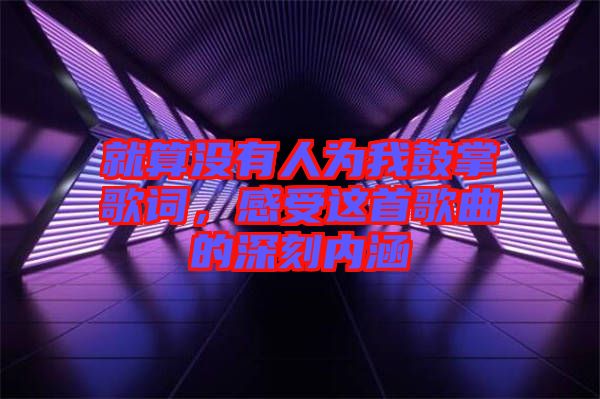 就算沒有人為我鼓掌歌詞，感受這首歌曲的深刻內(nèi)涵