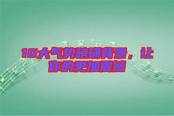 10大氣勢磅礴背景，讓你的更加震撼