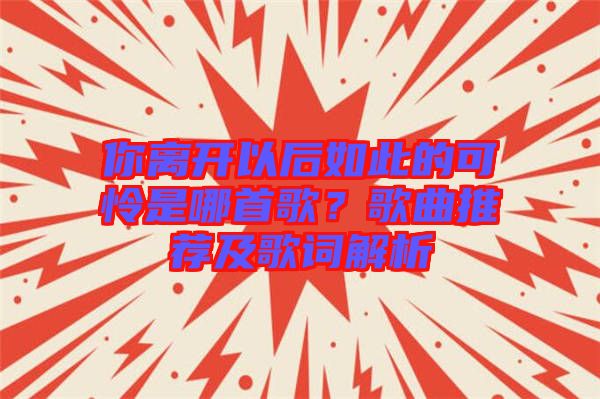 你離開以后如此的可憐是哪首歌？歌曲推薦及歌詞解析