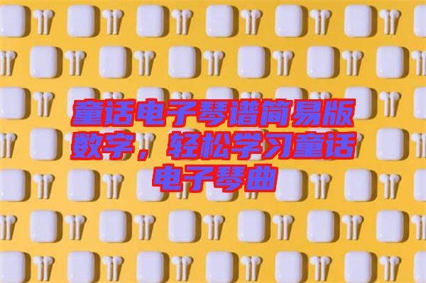 童話電子琴譜簡易版數(shù)字，輕松學(xué)習(xí)童話電子琴曲