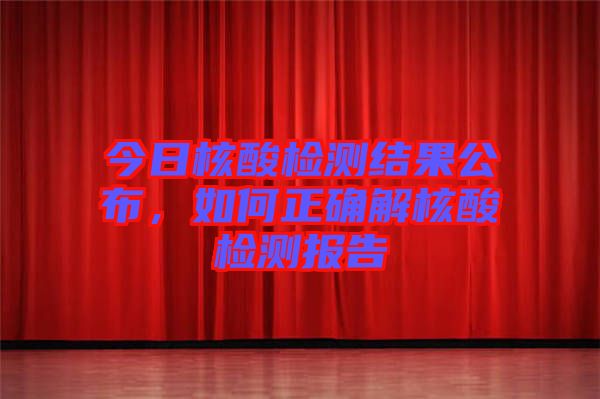 今日核酸檢測結(jié)果公布，如何正確解核酸檢測報(bào)告