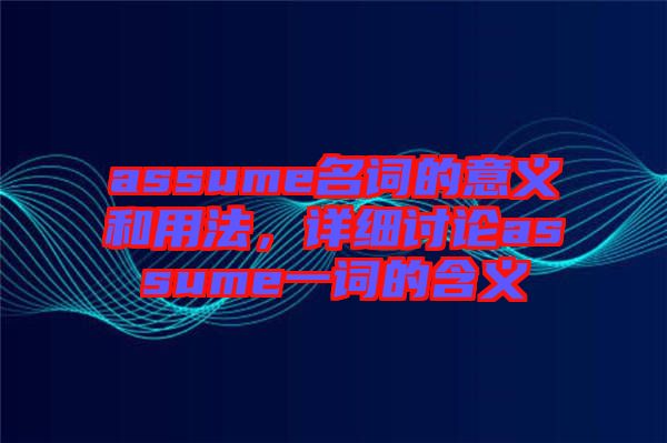 assume名詞的意義和用法，詳細(xì)討論assume一詞的含義