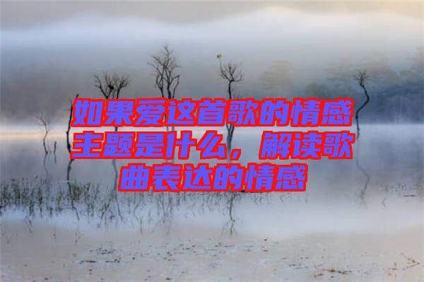 如果愛這首歌的情感主題是什么，解讀歌曲表達(dá)的情感