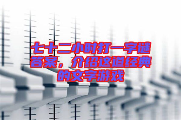 七十二小時(shí)打一字謎答案，介紹這道經(jīng)典的文字游戲