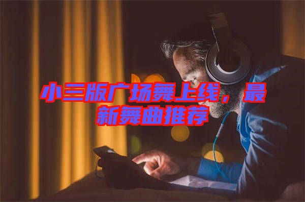 小三版廣場舞上線，最新舞曲推薦