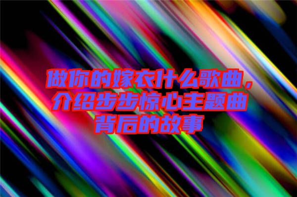 做你的嫁衣什么歌曲，介紹步步驚心主題曲背后的故事