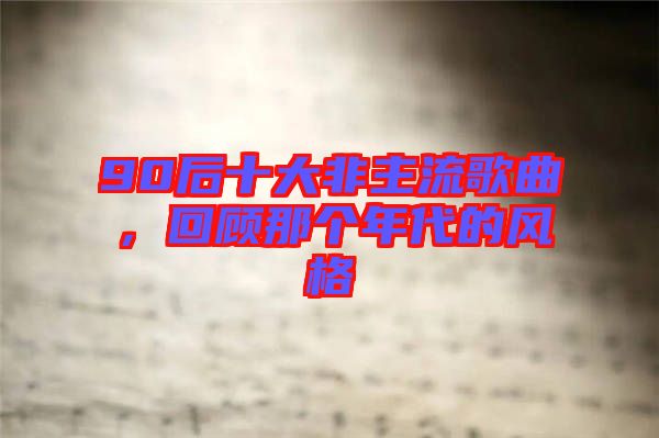 90后十大非主流歌曲，回顧那個年代的風(fēng)格