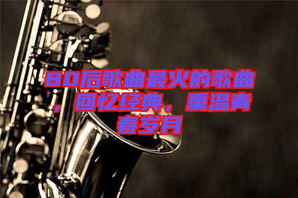 80后歌曲最火的歌曲，回憶經典，重溫青春歲月