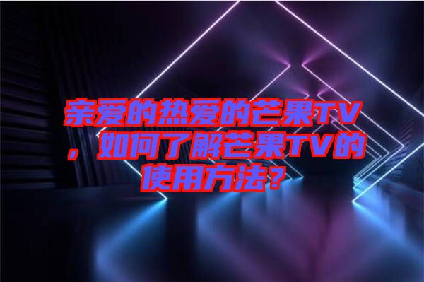 親愛的熱愛的芒果TV，如何了解芒果TV的使用方法？