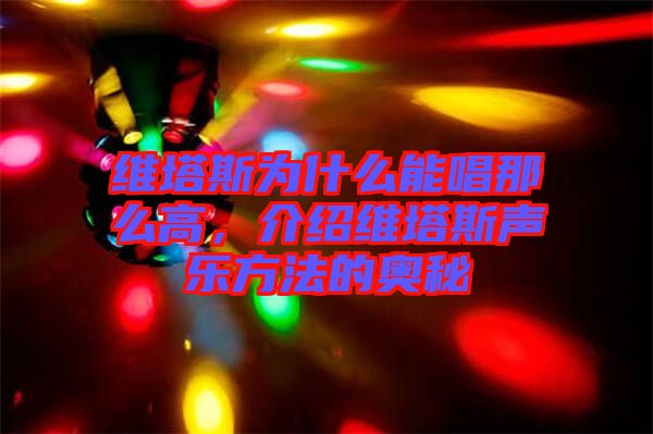 維塔斯為什么能唱那么高，介紹維塔斯聲樂方法的奧秘