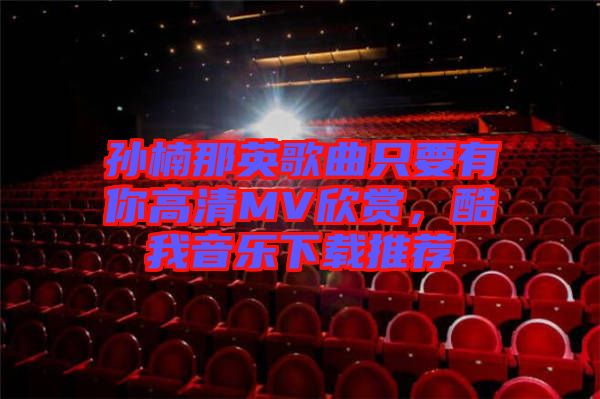 孫楠那英歌曲只要有你高清MV欣賞，酷我音樂下載推薦