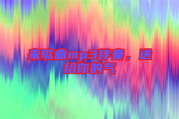 來歌曲mp3伴奏，送給你的氣