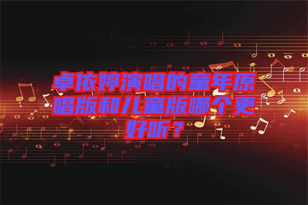 卓依婷演唱的童年原唱版和兒童版哪個(gè)更好聽？