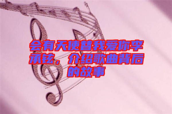 會(huì)有天使替我愛你李承鉉，介紹歌曲背后的故事