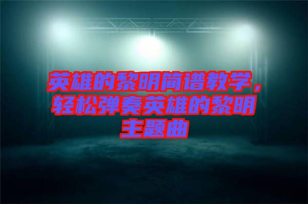 英雄的黎明簡譜教學，輕松彈奏英雄的黎明主題曲