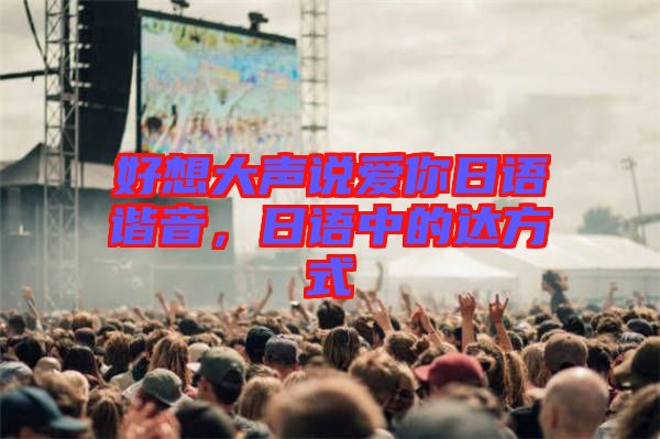 好想大聲說愛你日語諧音，日語中的達方式