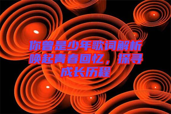 你曾是少年歌詞解析喚起青春回憶，探尋成長歷程