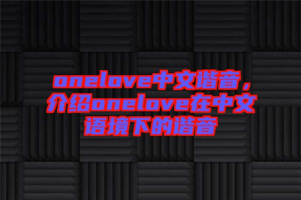 onelove中文諧音，介紹onelove在中文語境下的諧音