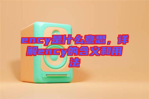 ency是什么意思，詳解ency的含義和用法