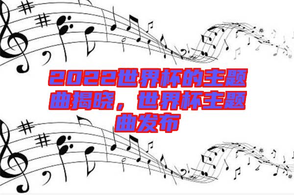 2022世界杯的主題曲揭曉，世界杯主題曲發(fā)布