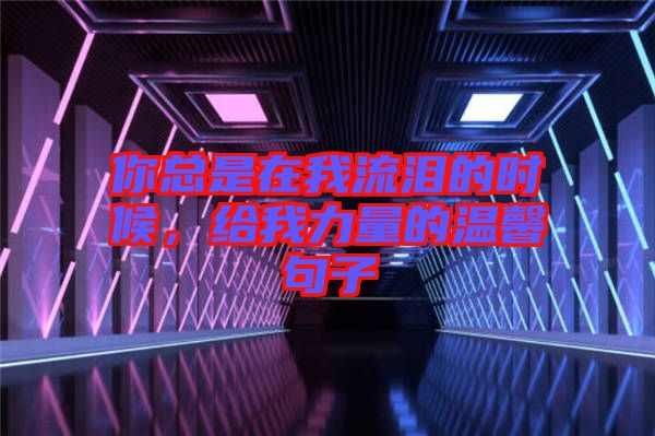 你總是在我流淚的時(shí)候，給我力量的溫馨句子