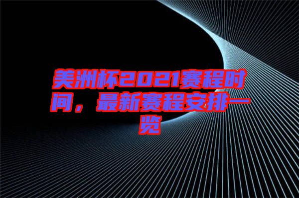 美洲杯2021賽程時間，最新賽程安排一覽