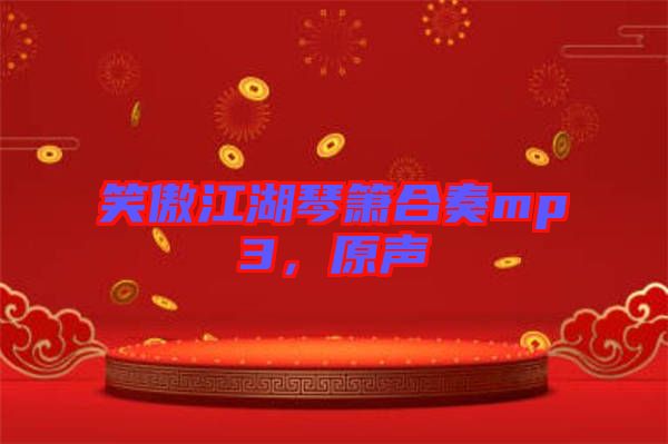 笑傲江湖琴簫合奏mp3，原聲