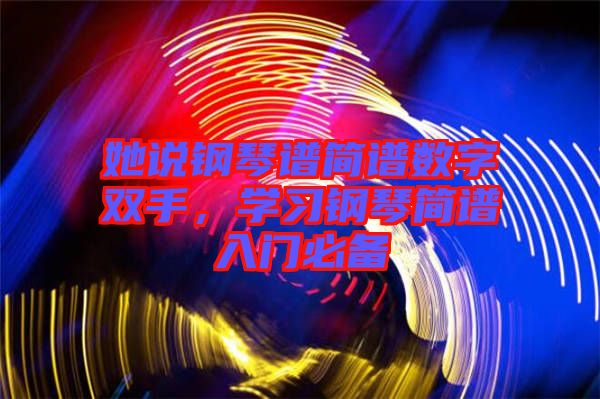 她說鋼琴譜簡譜數字雙手，學習鋼琴簡譜入門必備