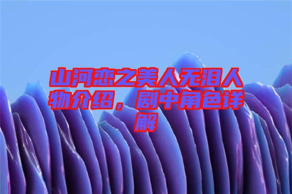 山河戀之美人無淚人物介紹，劇中角色詳解