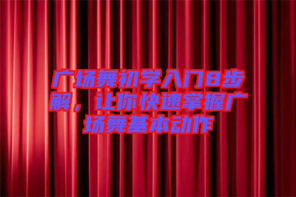 廣場舞初學入門8步解，讓你快速掌握廣場舞基本動作