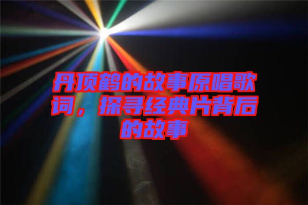 丹頂鶴的故事原唱歌詞，探尋經(jīng)典片背后的故事