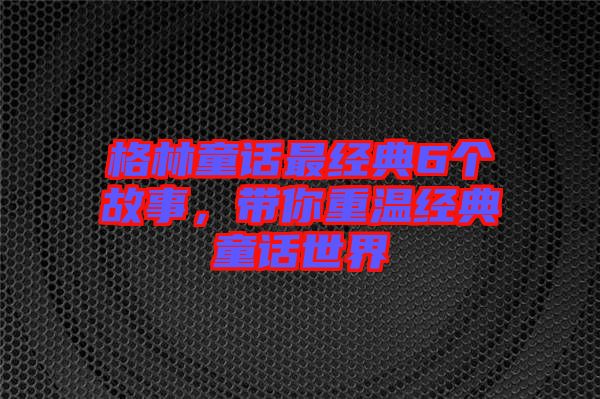 格林童話最經(jīng)典6個(gè)故事，帶你重溫經(jīng)典童話世界