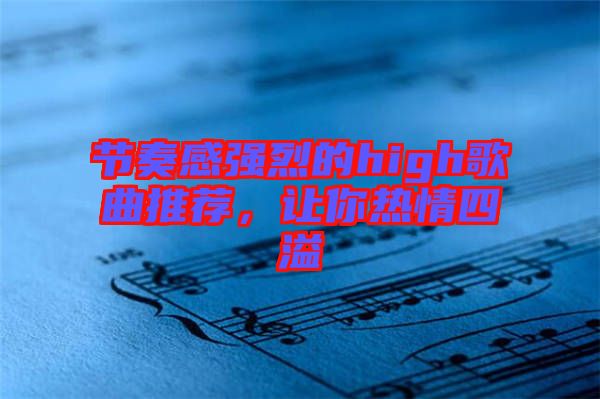 節(jié)奏感強(qiáng)烈的high歌曲推薦，讓你熱情四溢