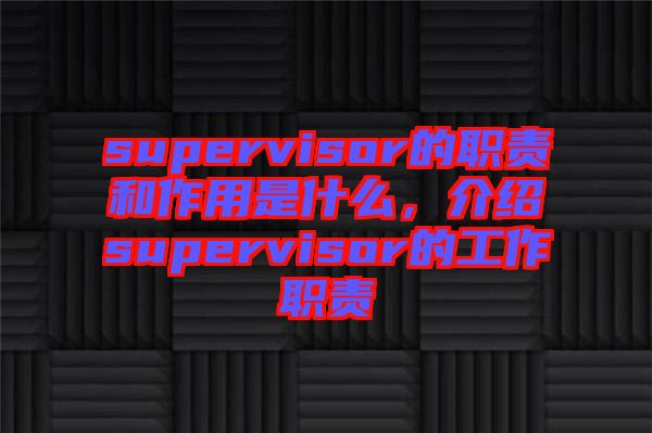 supervisor的職責(zé)和作用是什么，介紹supervisor的工作職責(zé)