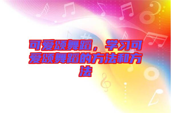 可愛頌舞蹈，學(xué)習(xí)可愛頌舞蹈的方法和方法