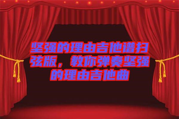 堅強的理由吉他譜掃弦版，教你彈奏堅強的理由吉他曲