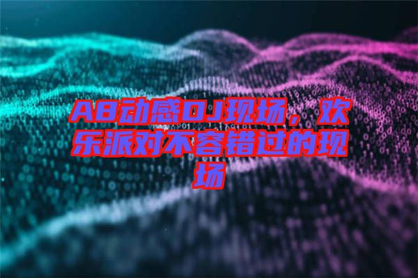 A8動感DJ現(xiàn)場，歡樂派對不容錯過的現(xiàn)場