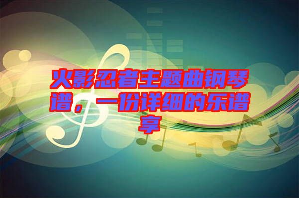 火影忍者主題曲鋼琴譜，一份詳細(xì)的樂譜享