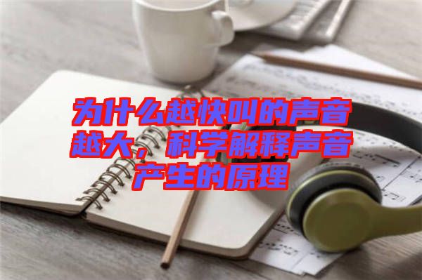 為什么越快叫的聲音越大，科學解釋聲音產生的原理