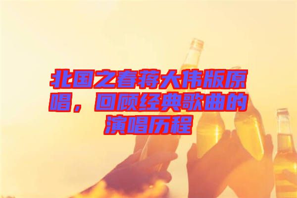 北國之春蔣大偉版原唱，回顧經(jīng)典歌曲的演唱歷程