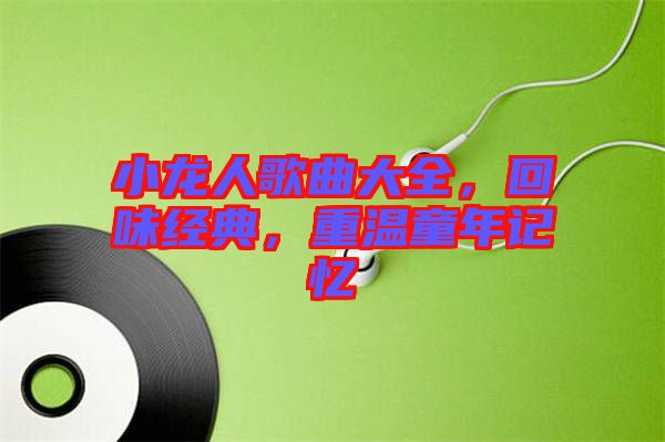 小龍人歌曲大全，回味經(jīng)典，重溫童年記憶